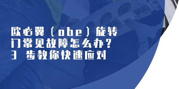 欧必翼（obe）旋转门常见故障怎么办？3 步教你快速应对
