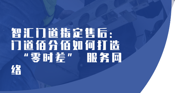 智汇门道指定售后：门道佰分佰如何打造 “零时差” 服务网络