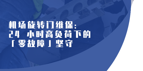 机场旋转门维保：24 小时高负荷下的「零故障」坚守