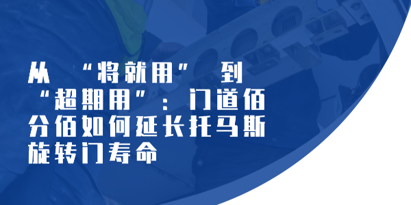 从 “将就用” 到 “超期用”：门道佰分佰如何延长托马斯旋转门寿命​