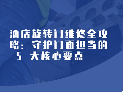 酒店旋转门维修全攻略：守护门面担当的 5 大核心要点​