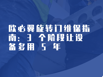 欧必翼旋转门维保指南：3 个阶段让设备多用 5 年