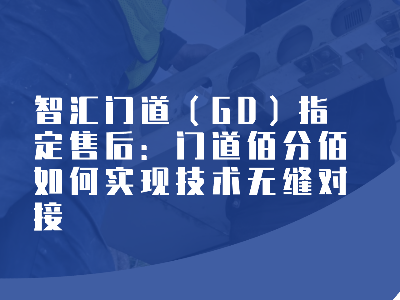 智汇门道(GD)指定售后:门道佰分佰如何实现技术无缝对接 智汇门道(GD)指定售后:门道佰分佰如何实现技术无缝对接