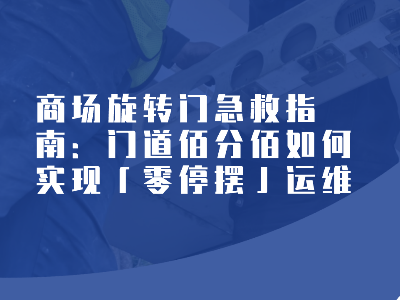 商场旋转门急救指南：门道佰分佰如何实现「零停摆」运维